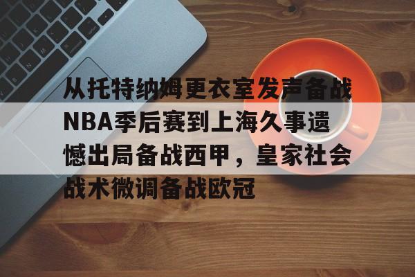 亚博娱乐 -从托特纳姆更衣室发声备战NBA季后赛到上海久事遗憾出局备战西甲，皇家社会战术微调备战欧冠 
